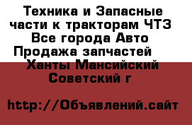 Техника и Запасные части к тракторам ЧТЗ - Все города Авто » Продажа запчастей   . Ханты-Мансийский,Советский г.